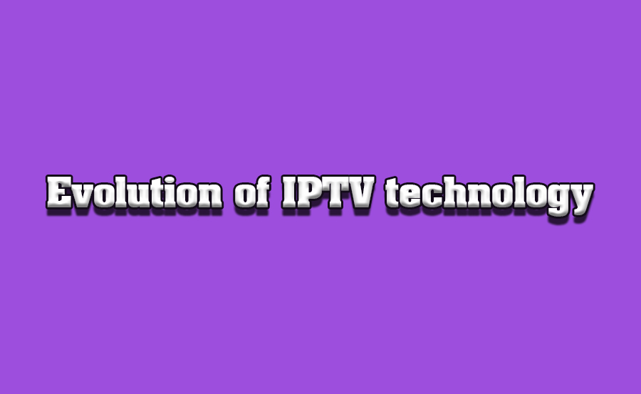 The Evolution of IPTV Technology