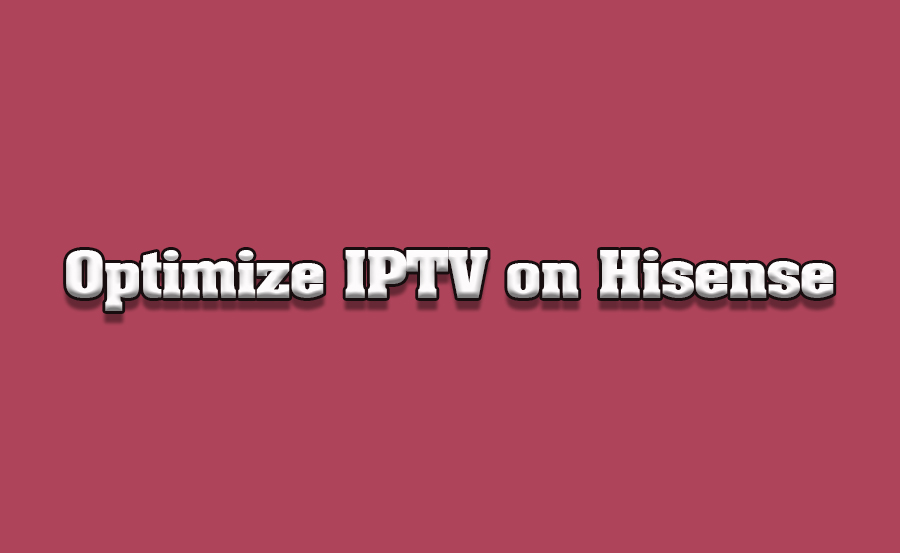 How to Optimize IPTV on Hisense TVs